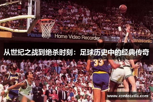 从世纪之战到绝杀时刻:足球历史中的经典传奇 从世纪之战到绝杀时刻:足球历史中的经典传奇