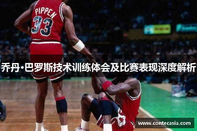 乔丹·巴罗斯技术训练体会及比赛表现深度解析 乔丹·巴罗斯技术训练体会及比赛表现深度解析