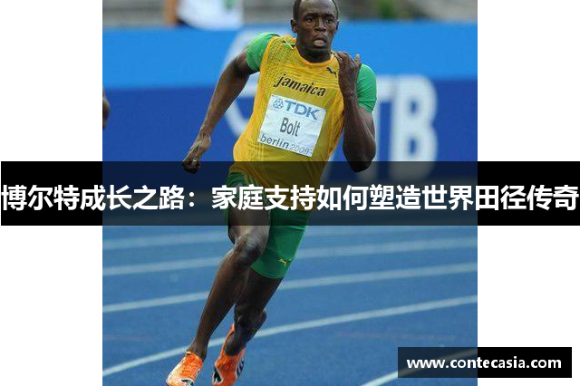 博尔特成长之路:家庭支持如何塑造世界田径传奇 博尔特成长之路:家庭支持如何塑造世界田径传奇