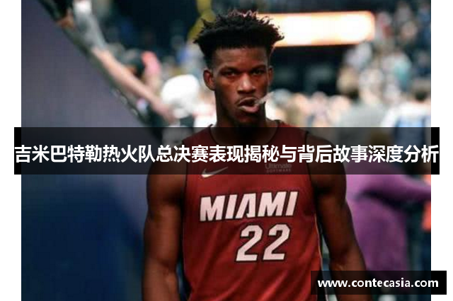 吉米巴特勒热火队总决赛表现揭秘与背后故事深度分析 吉米巴特勒热火队总决赛表现揭秘与背后故事深度分析
