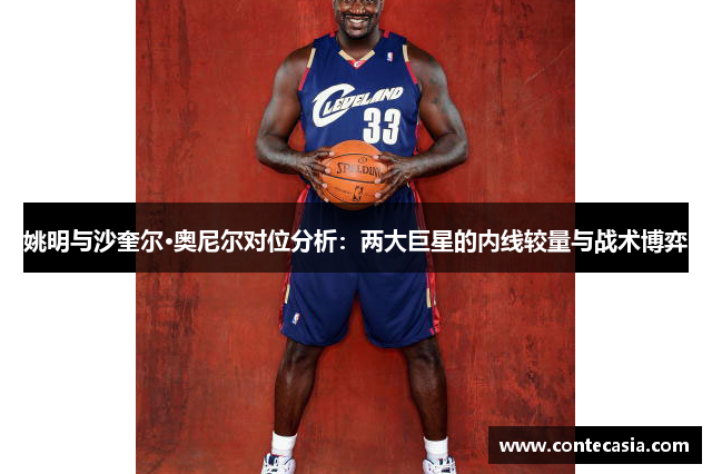 姚明与沙奎尔·奥尼尔对位分析：两大巨星的内线较量与战术博弈