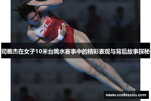 司雅杰在女子10米台跳水赛事中的精彩表现与背后故事探秘