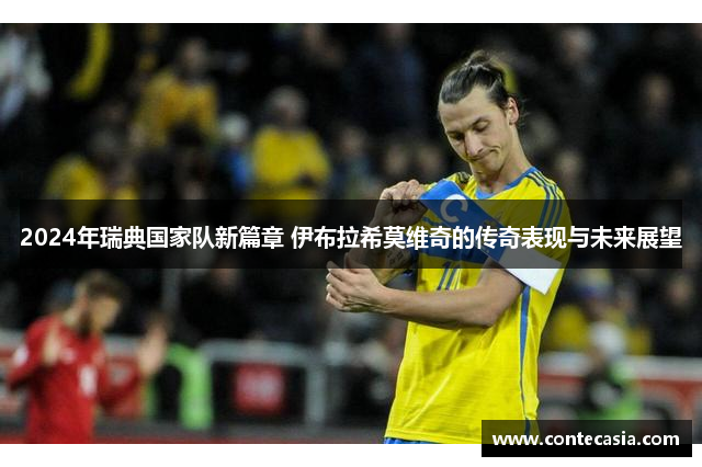 2024年瑞典国家队新篇章 伊布拉希莫维奇的传奇表现与未来展望