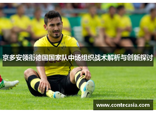 京多安领衔德国国家队中场组织战术解析与创新探讨 京多安领衔德国国家队中场组织战术解析与创新探讨
