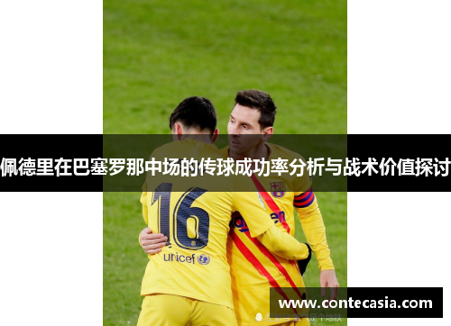 佩德里在巴塞罗那中场的传球成功率分析与战术价值探讨