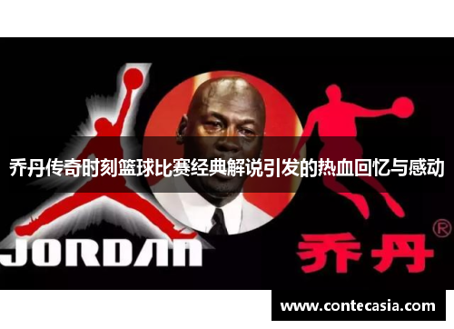 乔丹传奇时刻篮球比赛经典解说引发的热血回忆与感动