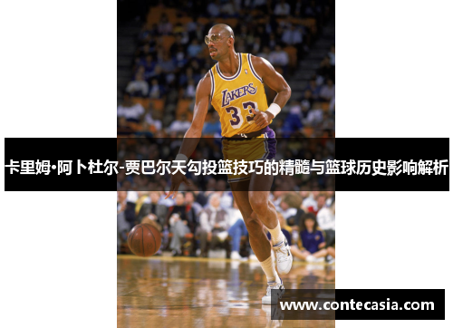 卡里姆·阿卜杜尔-贾巴尔天勾投篮技巧的精髓与篮球历史影响解析 卡里姆·阿卜杜尔-贾巴尔天勾投篮技巧的精髓与篮球历史影响解析
