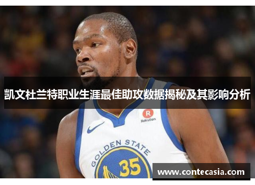凯文杜兰特职业生涯最佳助攻数据揭秘及其影响分析