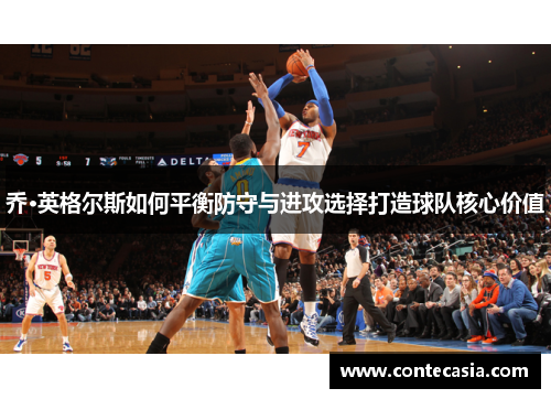 乔·英格尔斯如何平衡防守与进攻选择打造球队核心价值