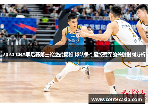 2024 CBA季后赛第三轮激战揭秘 球队争夺最终冠军的关键时刻分析