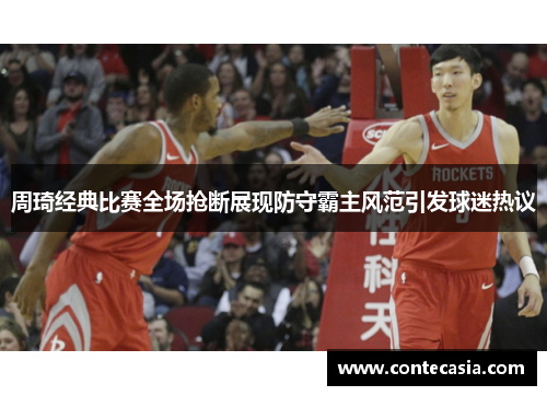 周琦经典比赛全场抢断展现防守霸主风范引发球迷热议