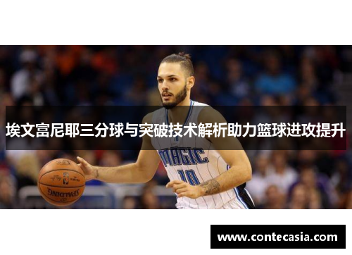 埃文富尼耶三分球与突破技术解析助力篮球进攻提升