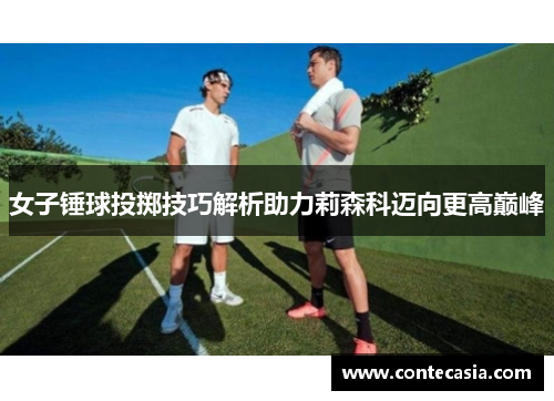 女子锤球投掷技巧解析助力莉森科迈向更高巅峰 女子锤球投掷技巧解析助力莉森科迈向更高巅峰