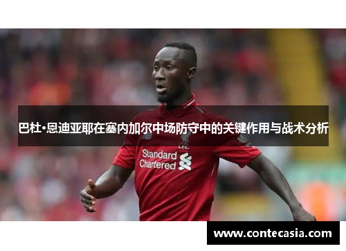 巴杜·恩迪亚耶在塞内加尔中场防守中的关键作用与战术分析