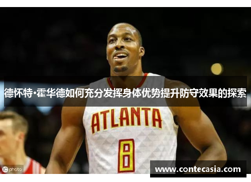 德怀特·霍华德如何充分发挥身体优势提升防守效果的探索