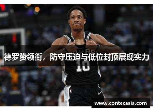 德罗赞领衔,防守压迫与低位封顶展现实力 德罗赞领衔,防守压迫与低位封顶展现实力
