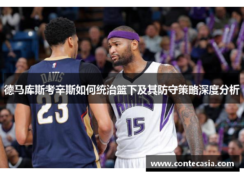 德马库斯考辛斯如何统治篮下及其防守策略深度分析