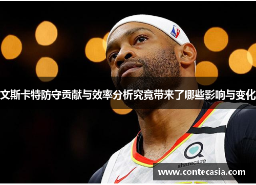 文斯卡特防守贡献与效率分析究竟带来了哪些影响与变化