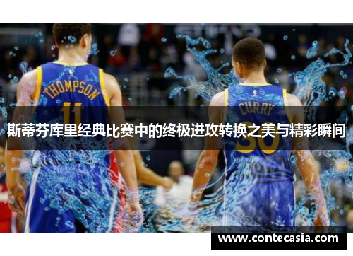 斯蒂芬库里经典比赛中的终极进攻转换之美与精彩瞬间