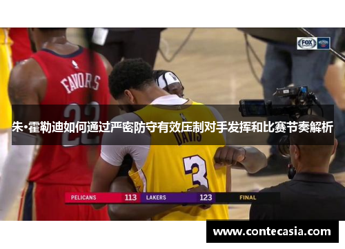 朱·霍勒迪如何通过严密防守有效压制对手发挥和比赛节奏解析