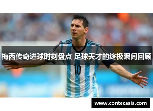 梅西传奇进球时刻盘点 足球天才的终极瞬间回顾 梅西传奇进球时刻盘点 足球天才的终极瞬间回顾