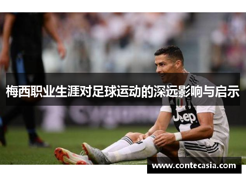 梅西职业生涯对足球运动的深远影响与启示 梅西职业生涯对足球运动的深远影响与启示
