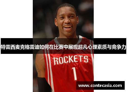 特雷西麦克格雷迪如何在比赛中展现超凡心理素质与竞争力