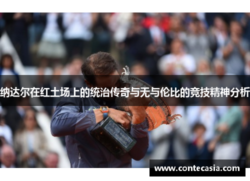 纳达尔在红土场上的统治传奇与无与伦比的竞技精神分析 纳达尔在红土场上的统治传奇与无与伦比的竞技精神分析