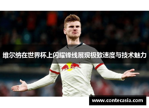 维尔纳在世界杯上闪耀锋线展现极致速度与技术魅力