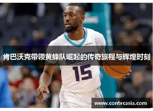 肯巴沃克带领黄蜂队崛起的传奇旅程与辉煌时刻 肯巴沃克带领黄蜂队崛起的传奇旅程与辉煌时刻