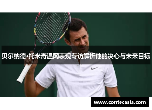 贝尔纳德·托米奇温网表现专访解析他的决心与未来目标