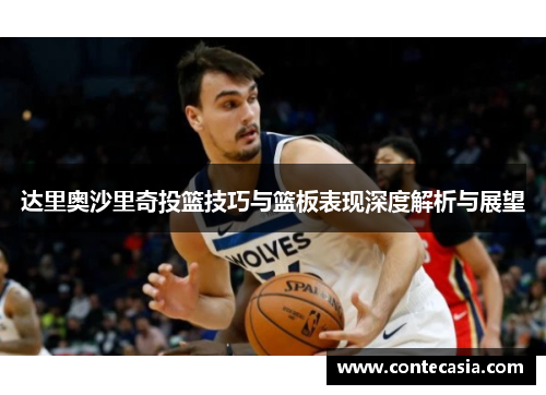 达里奥沙里奇投篮技巧与篮板表现深度解析与展望
