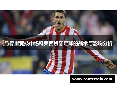马德里竞技中场科克西班牙足球的战术与影响分析