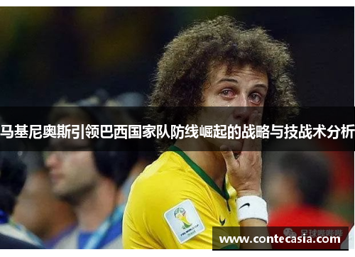 马基尼奥斯引领巴西国家队防线崛起的战略与技战术分析