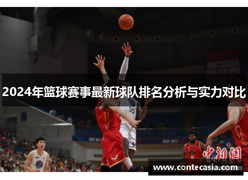 2024年篮球赛事最新球队排名分析与实力对比