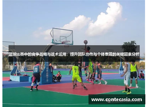 篮球比赛中的竞争战略与战术运用:提升团队协作与个体表现的关键因素分析 篮球比赛中的竞争战略与战术运用:提升团队协作与个体表现的关键因素分析