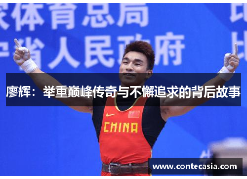 廖辉:举重巅峰传奇与不懈追求的背后故事 廖辉:举重巅峰传奇与不懈追求的背后故事
