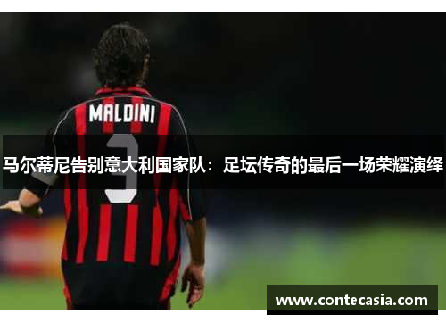 马尔蒂尼告别意大利国家队:足坛传奇的最后一场荣耀演绎 马尔蒂尼告别意大利国家队:足坛传奇的最后一场荣耀演绎