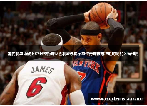 加内特单场砍下37分领衔球队胜利表现揭示其传奇球技与决胜时刻的关键作用 加内特单场砍下37分领衔球队胜利表现揭示其传奇球技与决胜时刻的关键作用
