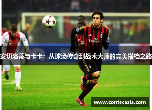 安切洛蒂与卡卡：从球场传奇到战术大师的完美搭档之路