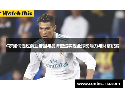 C罗如何通过商业帝国与品牌塑造实现全球影响力与财富积累