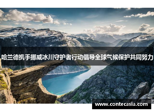 哈兰德携手挪威冰川守护者行动倡导全球气候保护共同努力