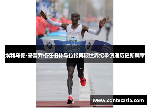 埃利乌德·基普乔格在柏林马拉松再破世界纪录创造历史新篇章 埃利乌德·基普乔格在柏林马拉松再破世界纪录创造历史新篇章
