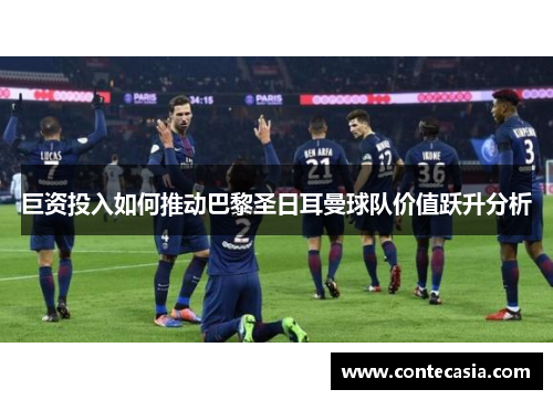 巨资投入如何推动巴黎圣日耳曼球队价值跃升分析