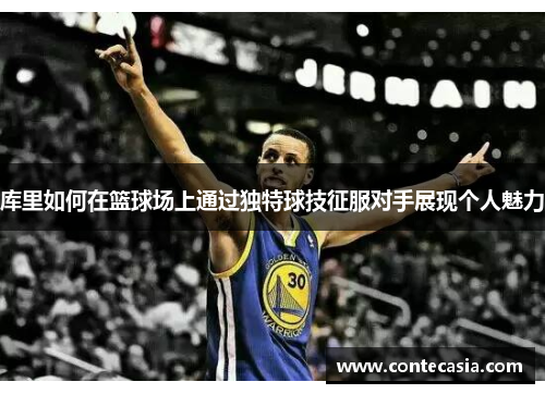 库里如何在篮球场上通过独特球技征服对手展现个人魅力
