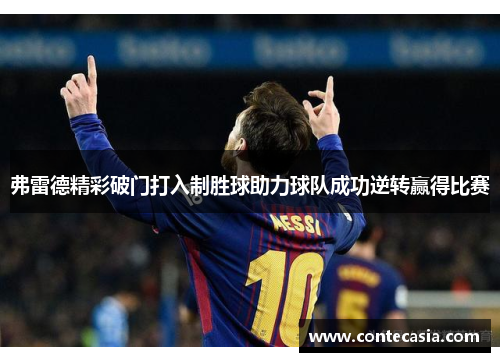 弗雷德精彩破门打入制胜球助力球队成功逆转赢得比赛