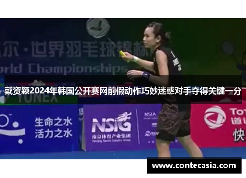 戴资颖2024年韩国公开赛网前假动作巧妙迷惑对手夺得关键一分 戴资颖2024年韩国公开赛网前假动作巧妙迷惑对手夺得关键一分