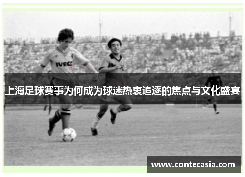上海足球赛事为何成为球迷热衷追逐的焦点与文化盛宴