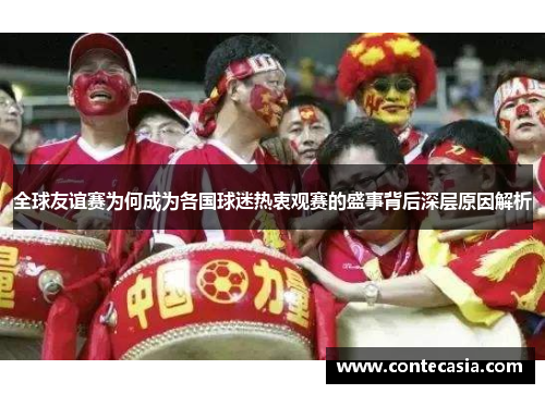 全球友谊赛为何成为各国球迷热衷观赛的盛事背后深层原因解析 全球友谊赛为何成为各国球迷热衷观赛的盛事背后深层原因解析