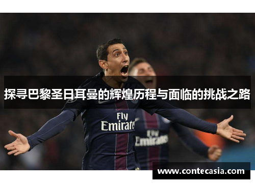 探寻巴黎圣日耳曼的辉煌历程与面临的挑战之路